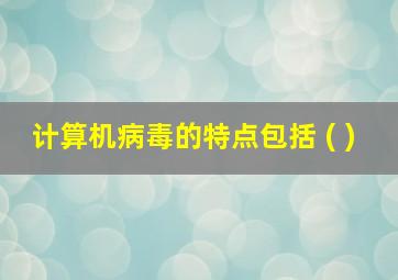 计算机病毒的特点包括 ( )